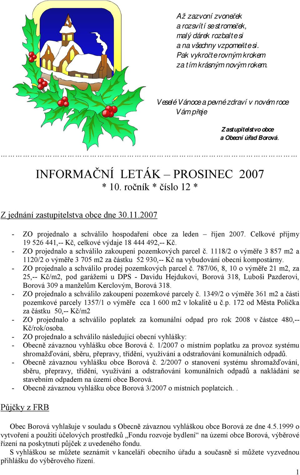 2007 - ZO projednalo a schválilo hospodaření obce za leden říjen 2007. Celkové příjmy 19 526 441,-- Kč, celkové výdaje 18 444 492,-- Kč. - ZO projednalo a schválilo zakoupení pozemkových parcel č.