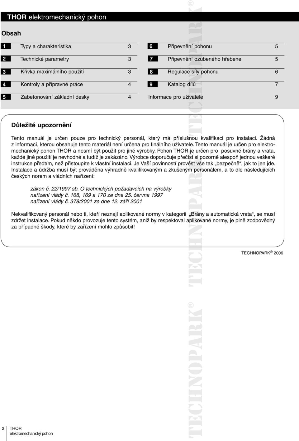 instalaci. Žádná z informací, kterou obsahuje tento materiál není určena pro finálního uživatele. Tento manuál je určen pro elektromechanický pohon a nesmí být použit pro jiné výrobky.