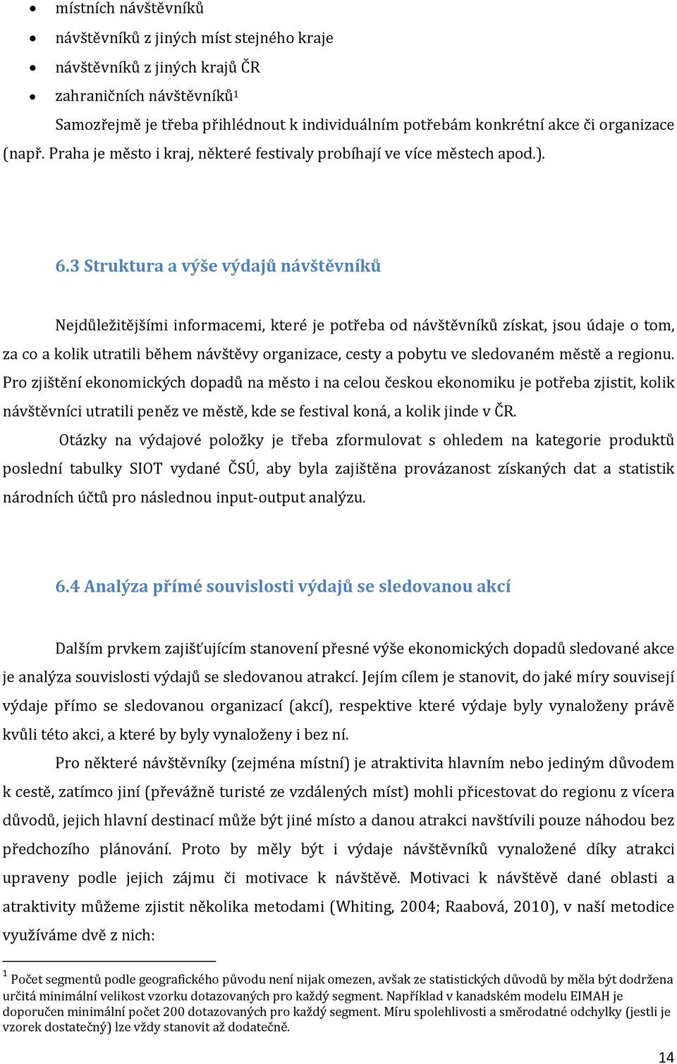 3 Struktura a výše výdajů návštěvníků Nejdůležitějšími informacemi, které je potřeba od návštěvníků získat, jsou údaje o tom, za co a kolik utratili během návštěvy organizace, cesty a pobytu ve