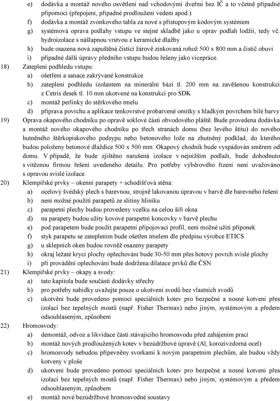 hydroizolace s nášlapnou vrstvou z keramické dlažby h) bude osazena nová zapuštěná čistící žárově zinkovaná rohož 500 x 800 mm a čistič obuvi i) případné další úpravy předního vstupu budou řešeny