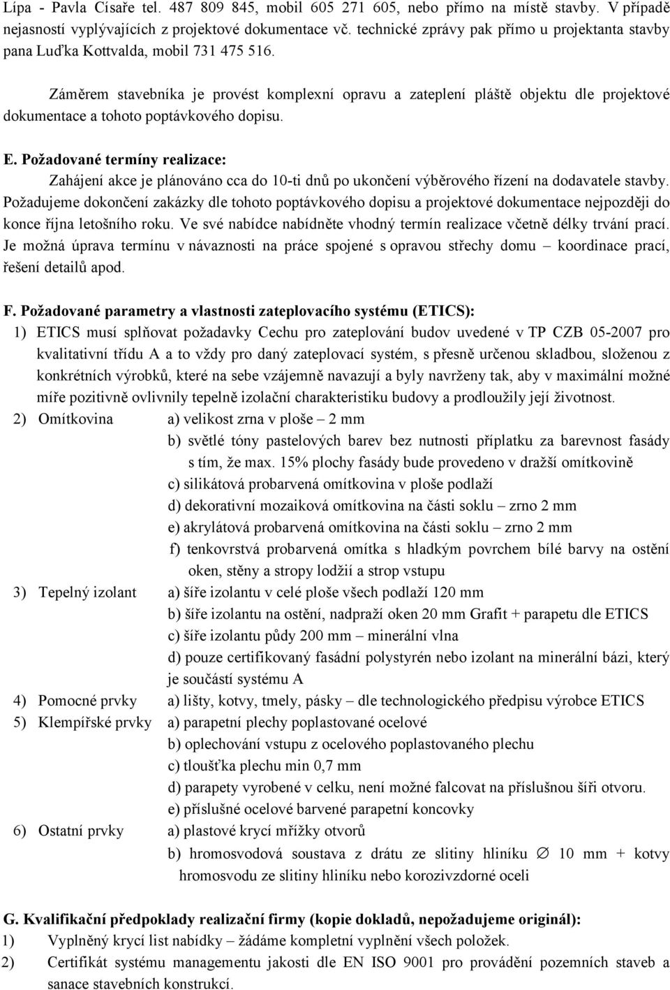 Záměrem stavebníka je provést komplexní opravu a zateplení pláště objektu dle projektové dokumentace a tohoto poptávkového dopisu. E.