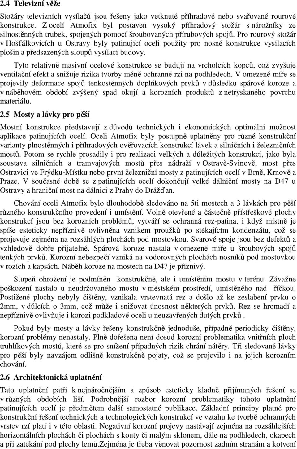 Pro rourový stožár v Hošťálkovicích u Ostravy byly patinující oceli použity pro nosné konstrukce vysílacích plošin a předsazených sloupů vysílací budovy.