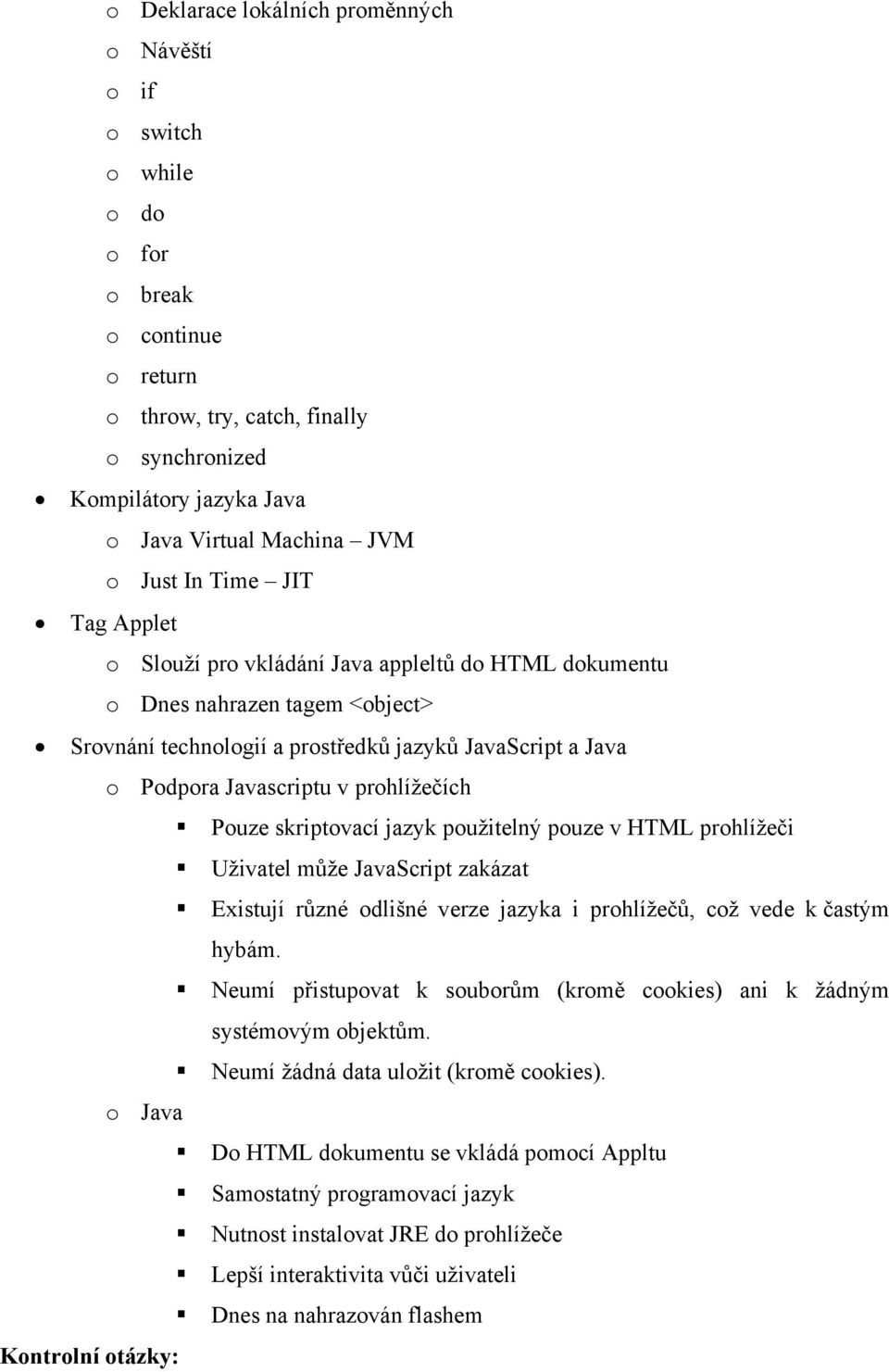 prohlížečích Pouze skriptovací jazyk použitelný pouze v HTML prohlížeči Uživatel může JavaScript zakázat Existují různé odlišné verze jazyka i prohlížečů, což vede k častým hybám.