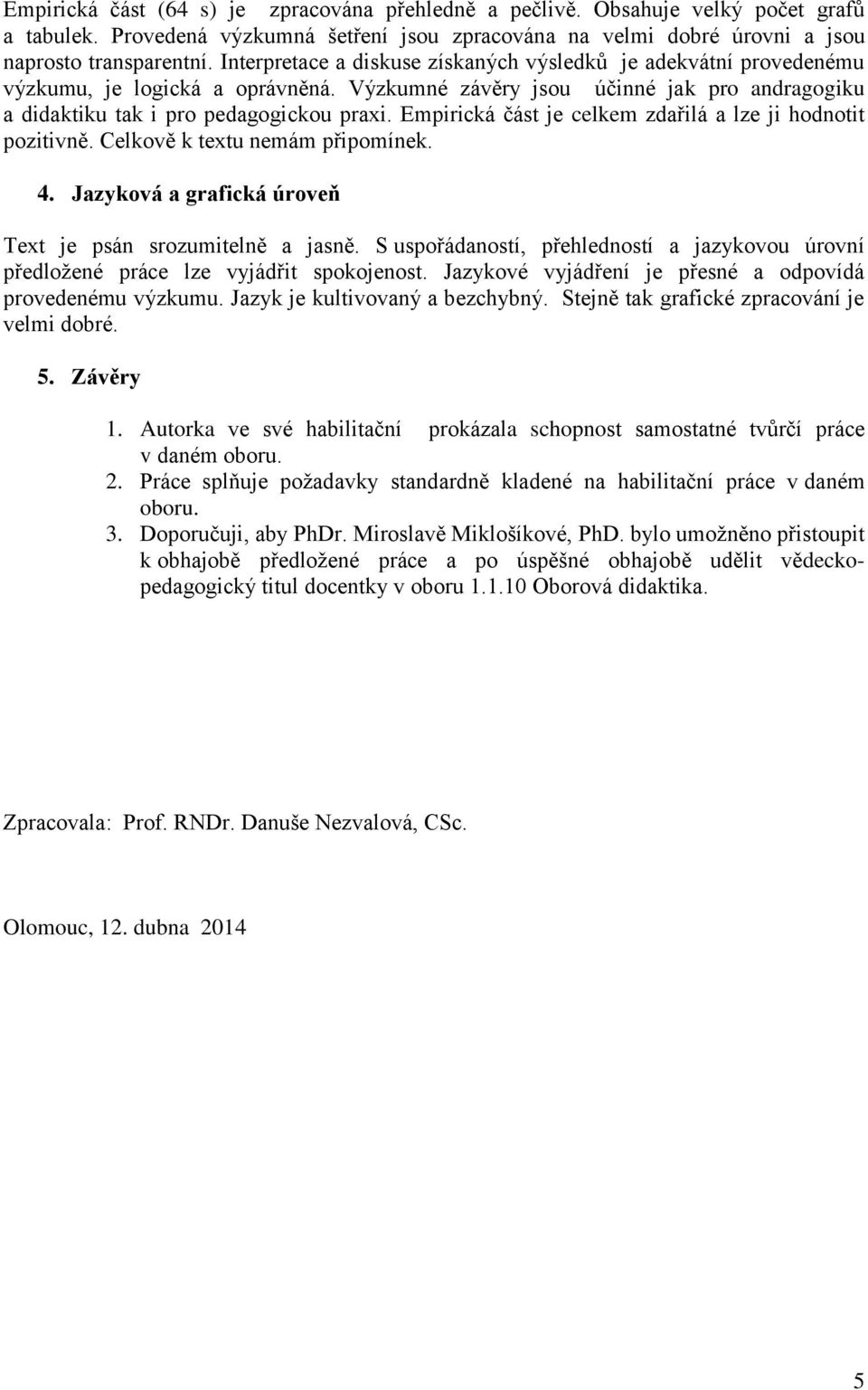 Empirická část je celkem zdařilá a lze ji hodnotit pozitivně. Celkově k textu nemám připomínek. 4. Jazyková a grafická úroveň Text je psán srozumitelně a jasně.