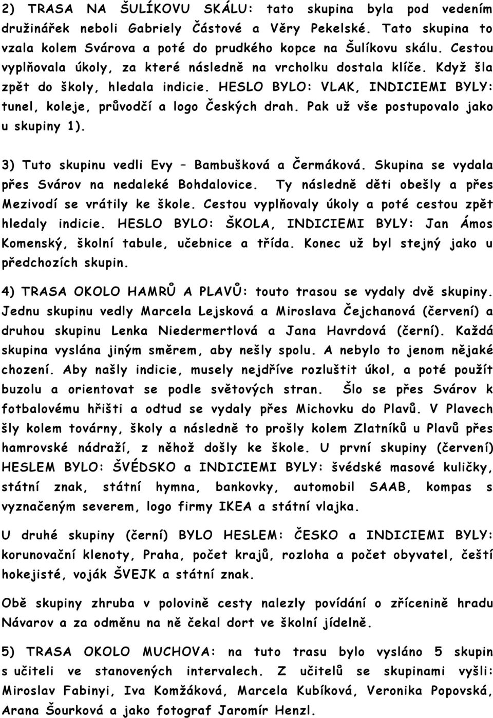 Pak už vše postupovalo jako u skupiny 1). 3) Tuto skupinu vedli Evy Bambušková a Čermáková. Skupina se vydala přes Svárov na nedaleké Bohdalovice.