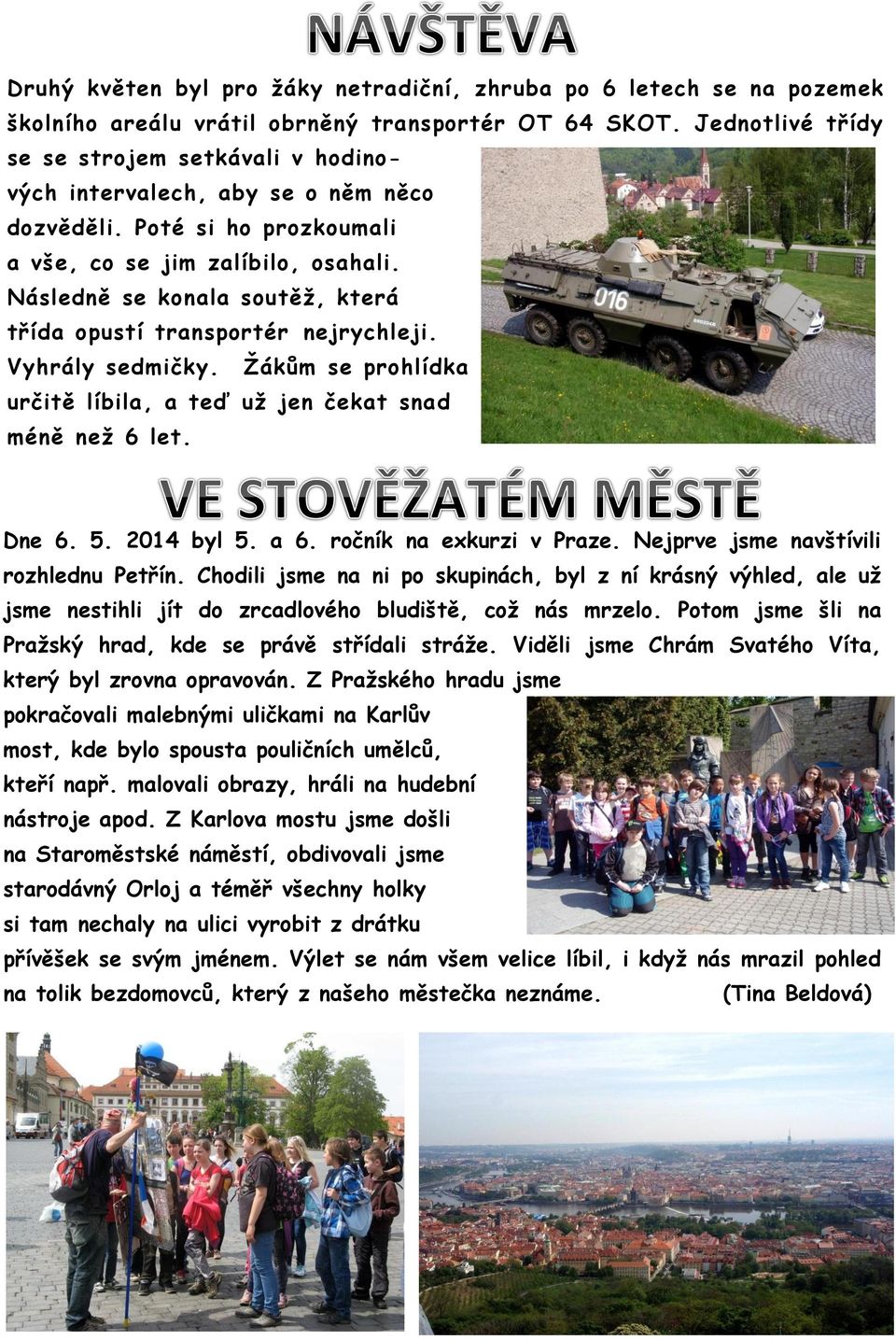 Následně se konala soutěž, která třída opustí transportér nejrychleji. Vyhrály sedmičky. Žákům se prohlídka určitě líbila, a teď už jen čekat snad méně než 6 let. Dne 6. 5. 2014 byl 5. a 6.