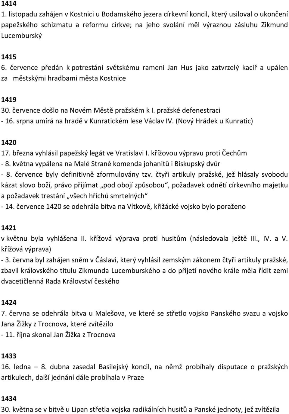 července předán k potrestání světskému rameni Jan Hus jako zatvrzelý kacíř a upálen za městskými hradbami města Kostnice 1419 30. července došlo na Novém Městě pražském k I. pražské defenestraci 16.