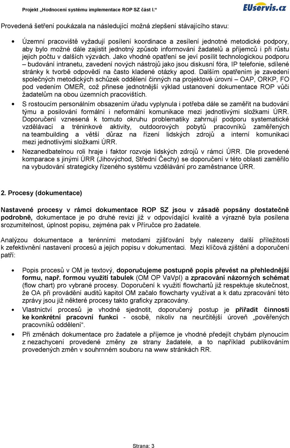 Jako vhodné opatření se jeví posílit technologickou podporu budování intranetu, zavedení nových nástrojů jako jsou diskusní fóra, IP telefonie, sdílené stránky k tvorbě odpovědí na často kladené