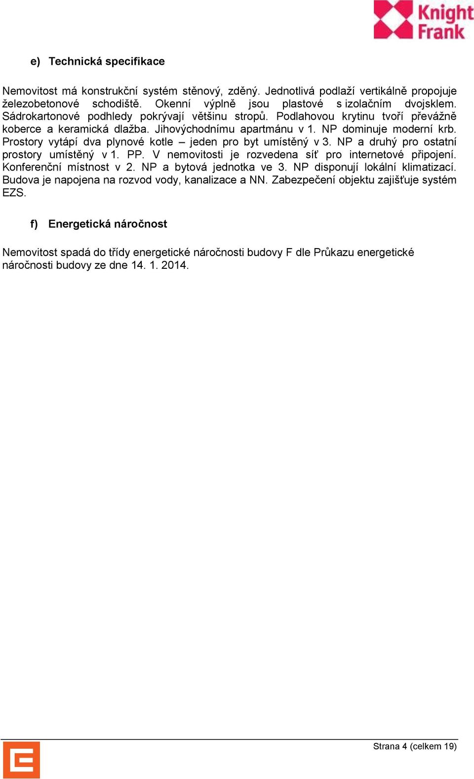 Prostory vytápí dva plynové kotle jeden pro byt umístěný v 3. NP a druhý pro ostatní prostory umístěný v 1. PP. V nemovitosti je rozvedena síť pro internetové připojení. Konferenční místnost v 2.