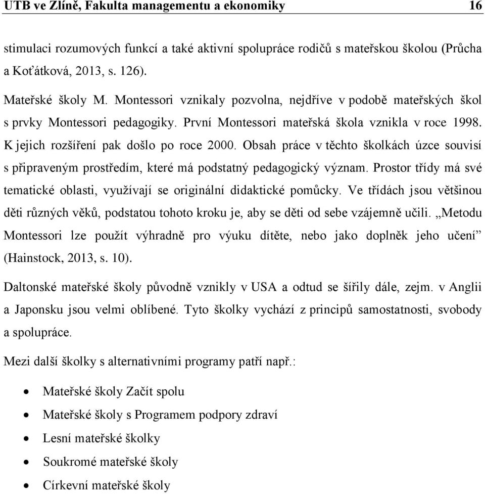 Obsah práce v těchto školkách úzce souvisí s připraveným prostředím, které má podstatný pedagogický význam. Prostor třídy má své tematické oblasti, využívají se originální didaktické pomůcky.