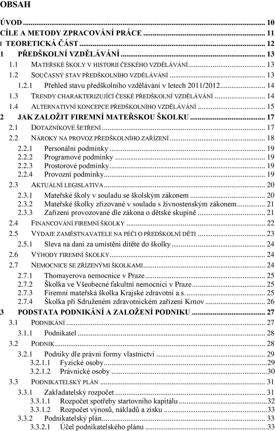 .. 15 2 JAK ZALOŽIT FIREMNÍ MATEŘSKOU ŠKOLKU... 17 2.1 DOTAZNÍKOVÉ ŠETŘENÍ... 17 2.2 NÁROKY NA PROVOZ PŘEDŠKOLNÍHO ZAŘÍZENÍ... 18 2.2.1 Personální podmínky... 19 2.2.2 Programové podmínky... 19 2.2.3 Prostorové podmínky.