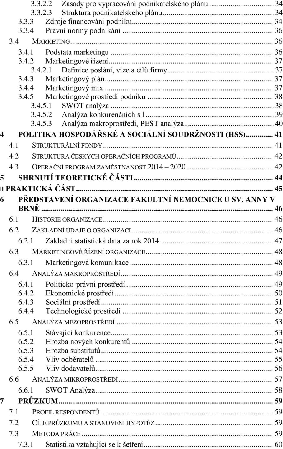 .. 38 3.4.5.2 Analýza konkurenčních sil... 39 3.4.5.3 Analýza makroprostředí, PEST analýza... 40 4 POLITIKA HOSPODÁŘSKÉ A SOCIÁLNÍ SOUDRŽNOSTI (HSS)... 41 4.1 STRUKTURÁLNÍ FONDY... 41 4.2 STRUKTURA ČESKÝCH OPERAČNÍCH PROGRAMŮ.