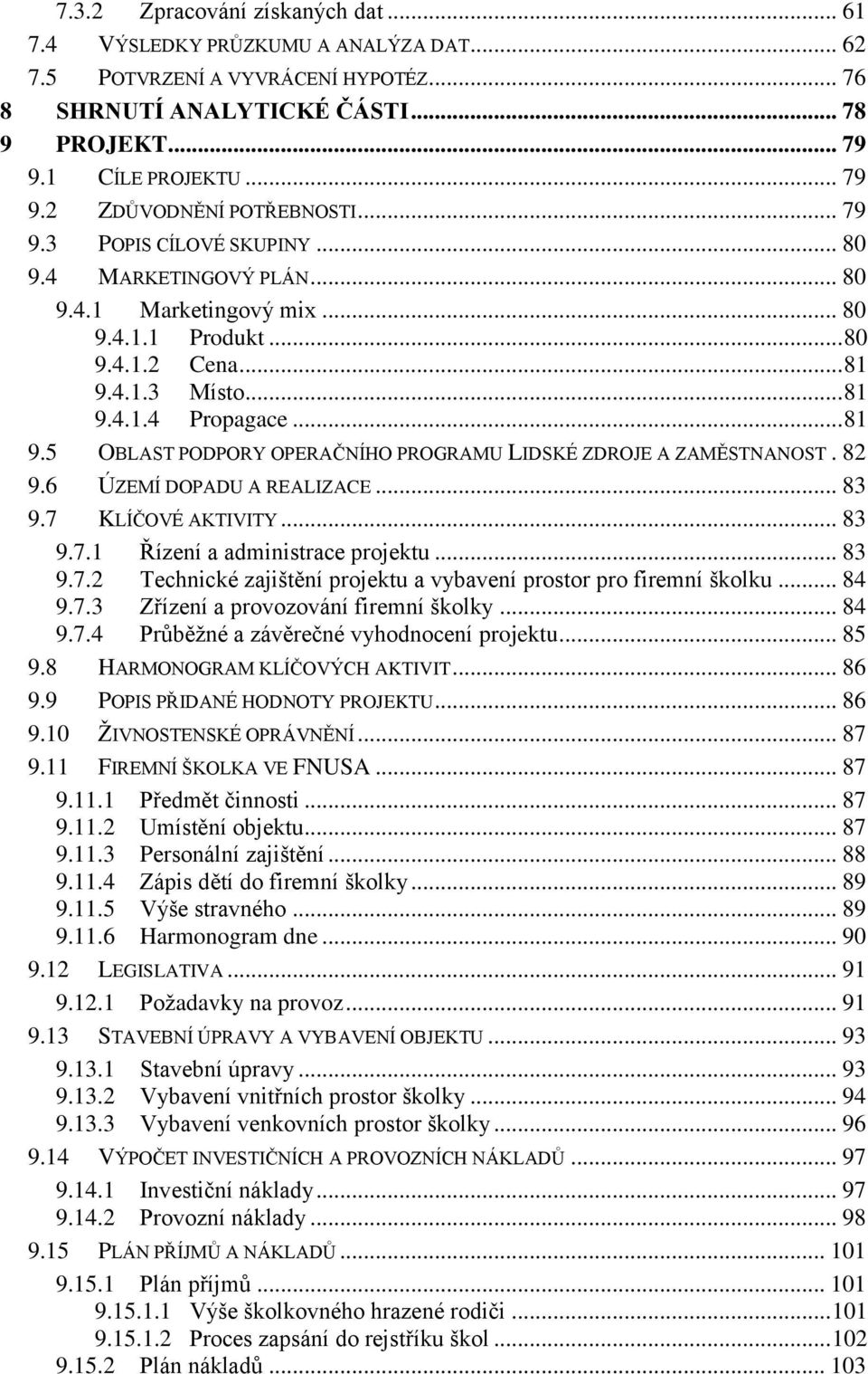 4.1.3 Místo... 81 9.4.1.4 Propagace... 81 9.5 OBLAST PODPORY OPERAČNÍHO PROGRAMU LIDSKÉ ZDROJE A ZAMĚSTNANOST. 82 9.6 ÚZEMÍ DOPADU A REALIZACE... 83 9.7 KLÍČOVÉ AKTIVITY... 83 9.7.1 Řízení a administrace projektu.