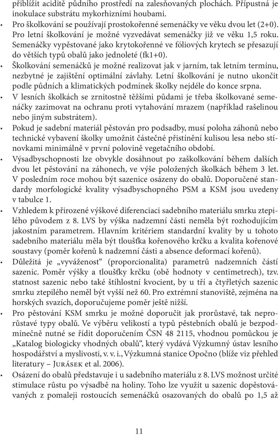 Školkování semenáčků je možné realizovat jak v jarním, tak letním termínu, nezbytné je zajištění optimální závlahy.