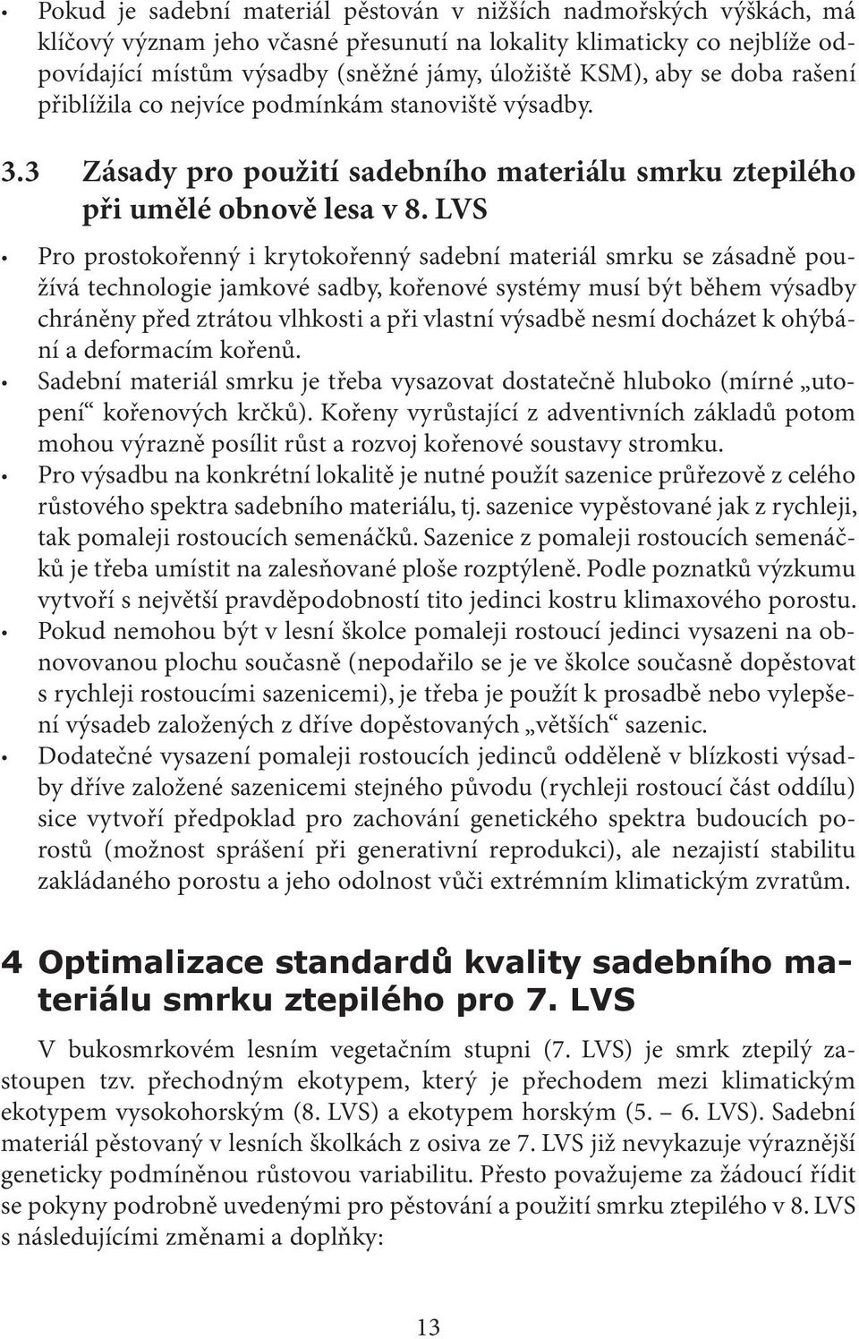 LVS Pro prostokořenný i krytokořenný sadební materiál smrku se zásadně používá technologie jamkové sadby, kořenové systémy musí být během výsadby chráněny před ztrátou vlhkosti a při vlastní výsadbě