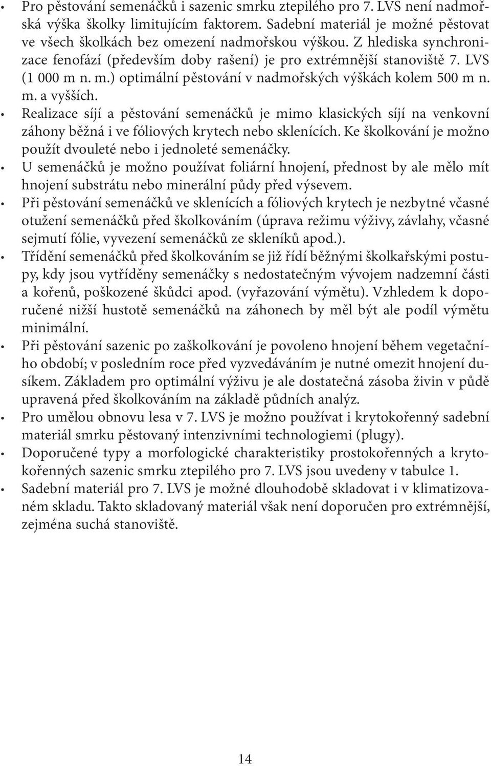 Realizace síjí a pěstování semenáčků je mimo klasických síjí na venkovní záhony běžná i ve fóliových krytech nebo sklenících. Ke školkování je možno použít dvouleté nebo i jednoleté semenáčky.