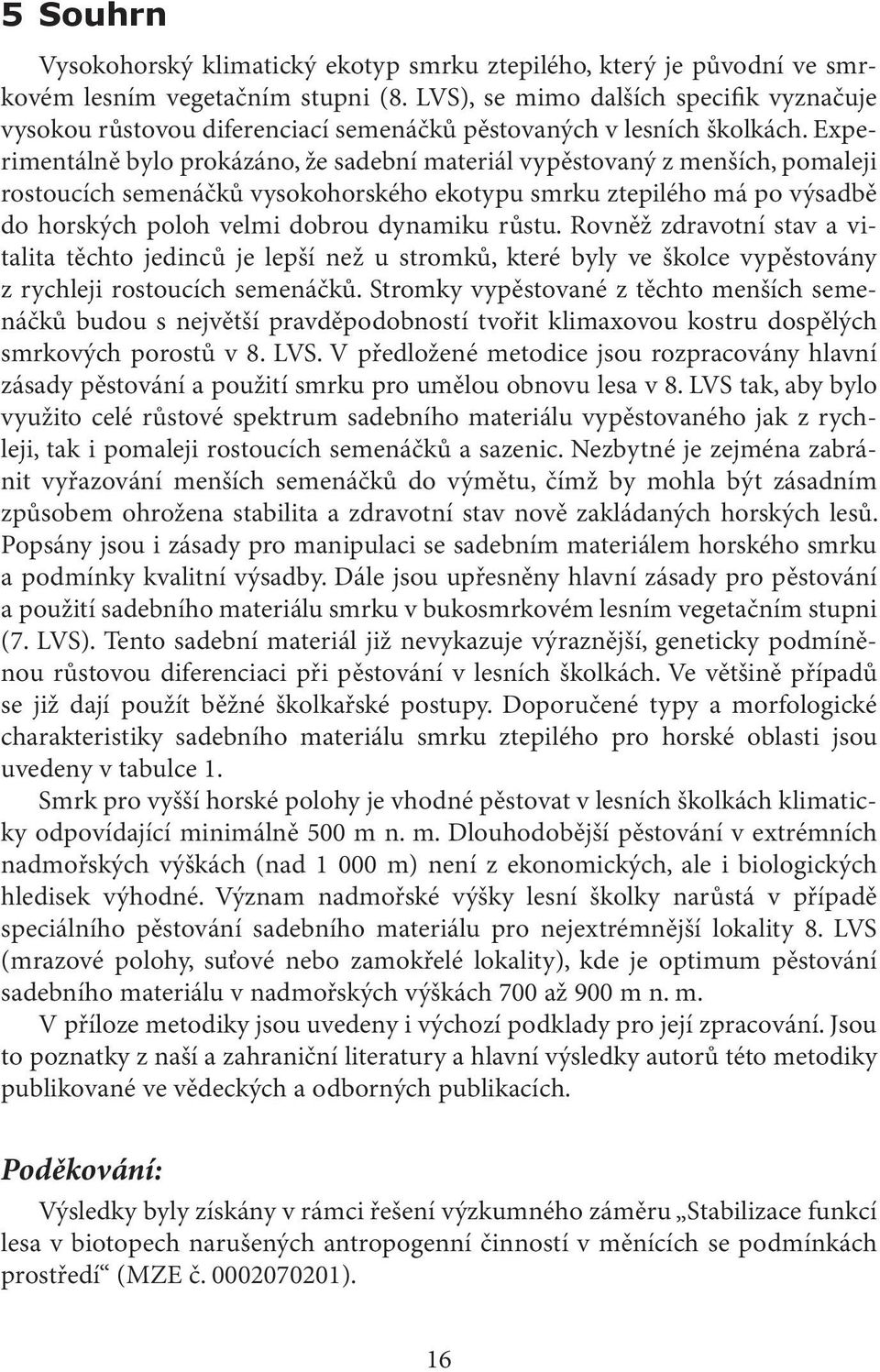 Experimentálně bylo prokázáno, že sadební materiál vypěstovaný z menších, pomaleji rostoucích semenáčků vysokohorského ekotypu smrku ztepilého má po výsadbě do horských poloh velmi dobrou dynamiku