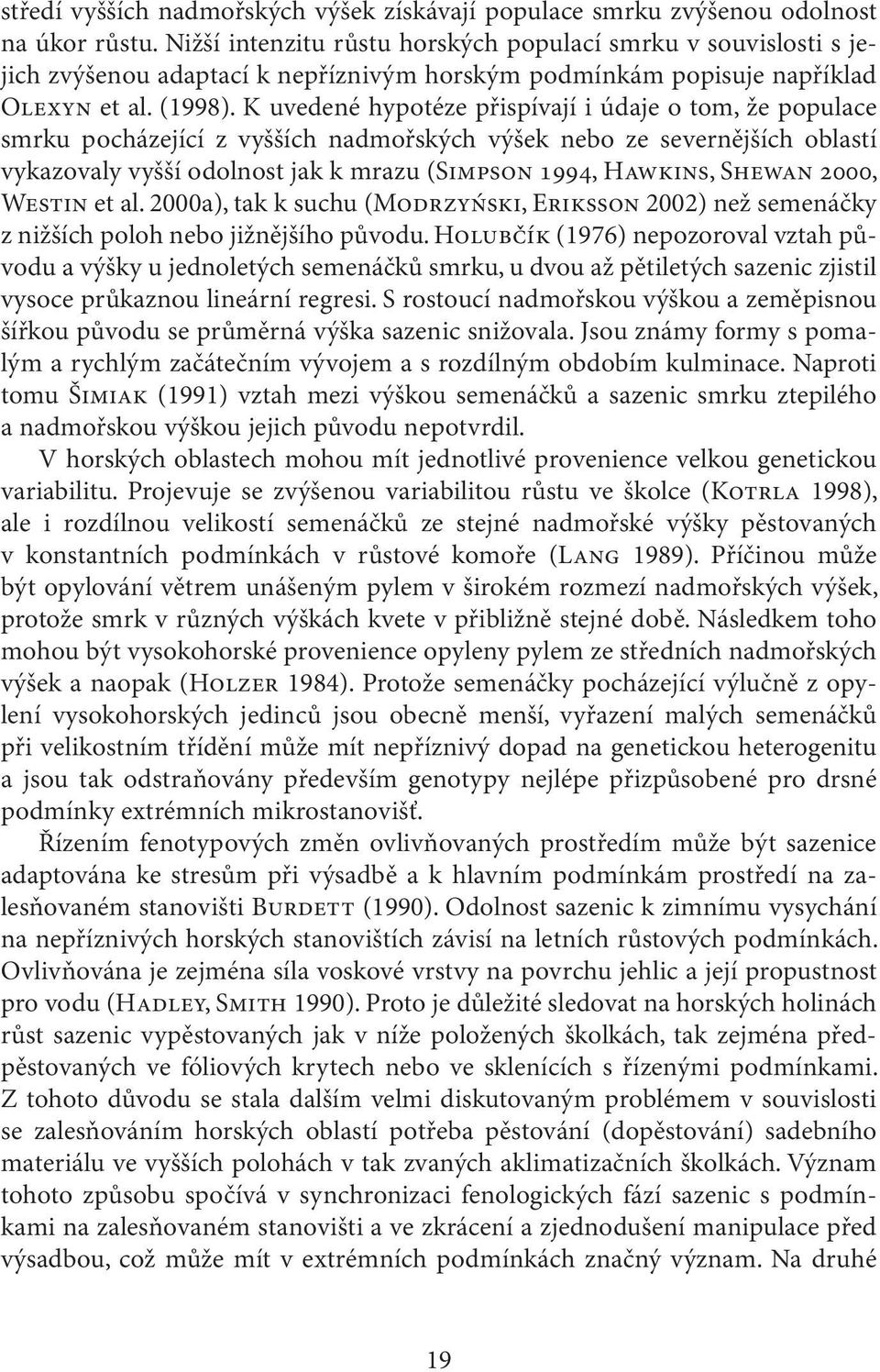 K uvedené hypotéze přispívají i údaje o tom, že populace smrku pocházející z vyšších nadmořských výšek nebo ze severnějších oblastí vykazovaly vyšší odolnost jak k mrazu (Simpson 1994, Hawkins,