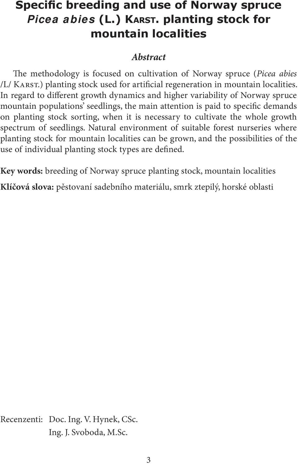 In regard to different growth dynamics and higher variability of Norway spruce mountain populations seedlings, the main attention is paid to specific demands on planting stock sorting, when it is