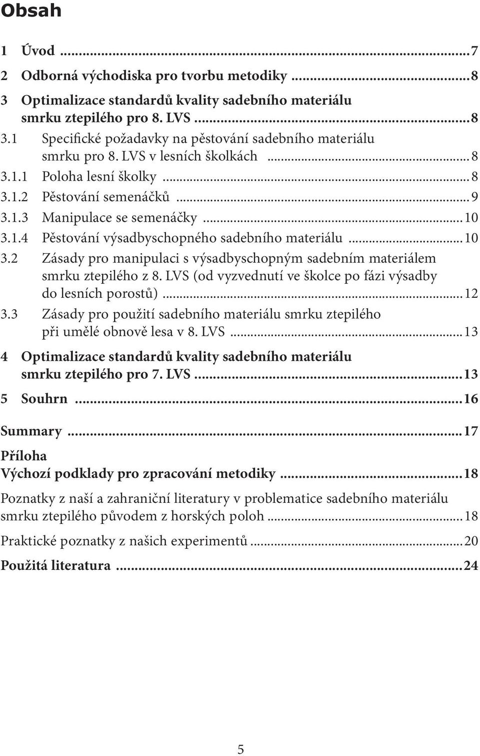 1.4 Pěstování výsadbyschopného sadebního materiálu...10 3.2 Zásady pro manipulaci s výsadbyschopným sadebním materiálem smrku ztepilého z 8.