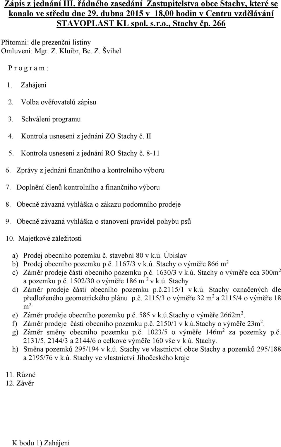 II 5. Kontrola usnesení z jednání RO Stachy č. 8-11 6. Zprávy z jednání finančního a kontrolního výboru 7. Doplnění členů kontrolního a finančního výboru 8.