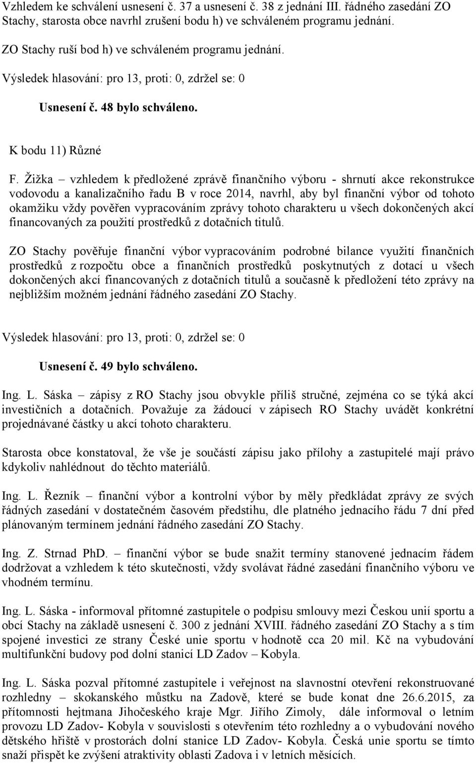 Žižka vzhledem k předložené zprávě finančního výboru - shrnutí akce rekonstrukce vodovodu a kanalizačního řadu B v roce 2014, navrhl, aby byl finanční výbor od tohoto okamžiku vždy pověřen