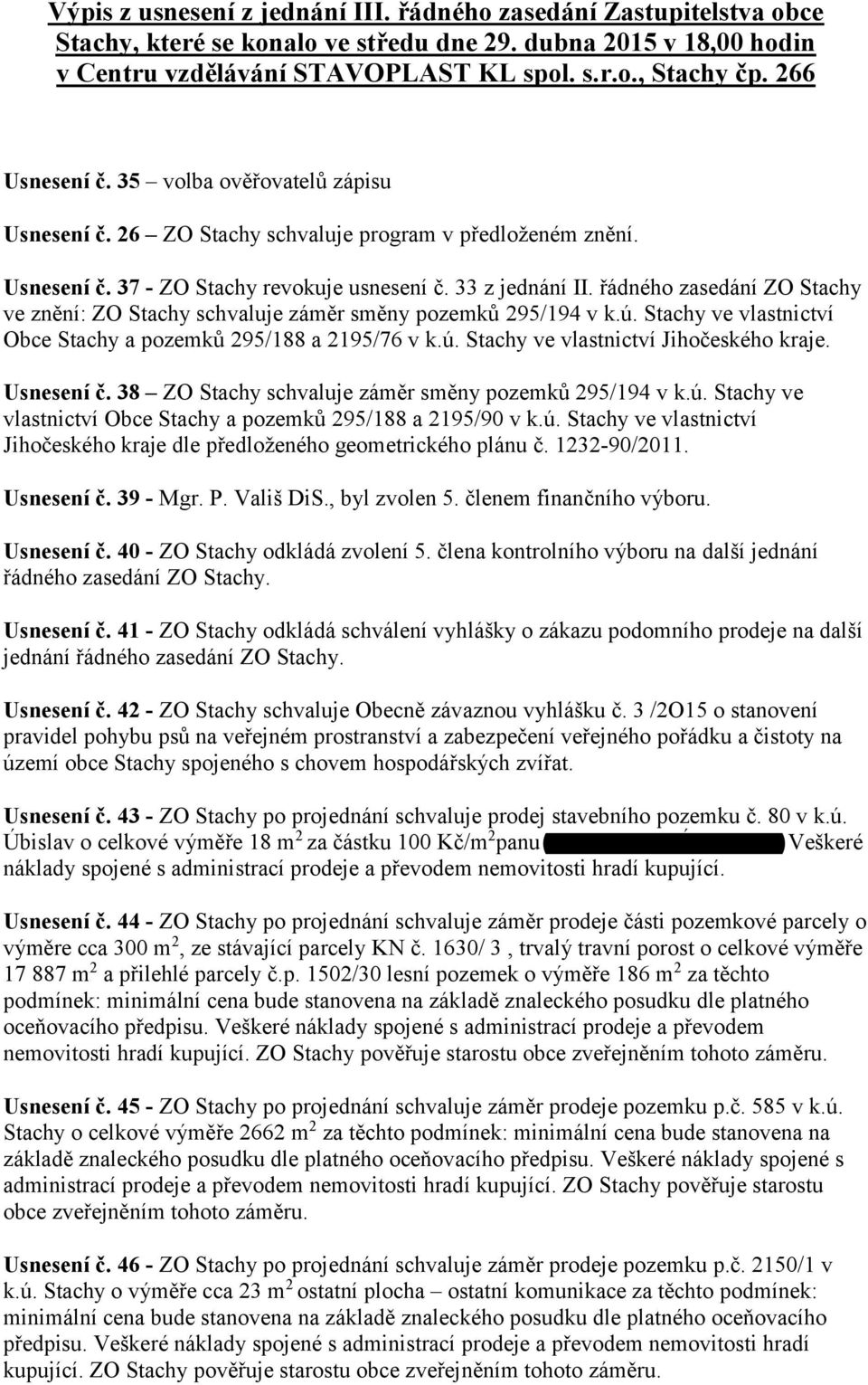 řádného zasedání ZO Stachy ve znění: ZO Stachy schvaluje záměr směny pozemků 295/194 v k.ú. Stachy ve vlastnictví Obce Stachy a pozemků 295/188 a 2195/76 v k.ú. Stachy ve vlastnictví Jihočeského kraje.