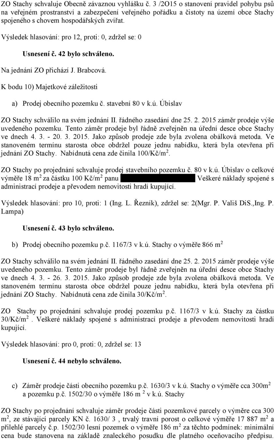 Výsledek hlasování: pro 12, proti: 0, zdržel se: 0 Usnesení č. 42 bylo schváleno. Na jednání ZO přichází J. Brabcová. K bodu 10) Majetkové záležitosti a) Prodej obecního pozemku č. stavební 80 v k.ú.