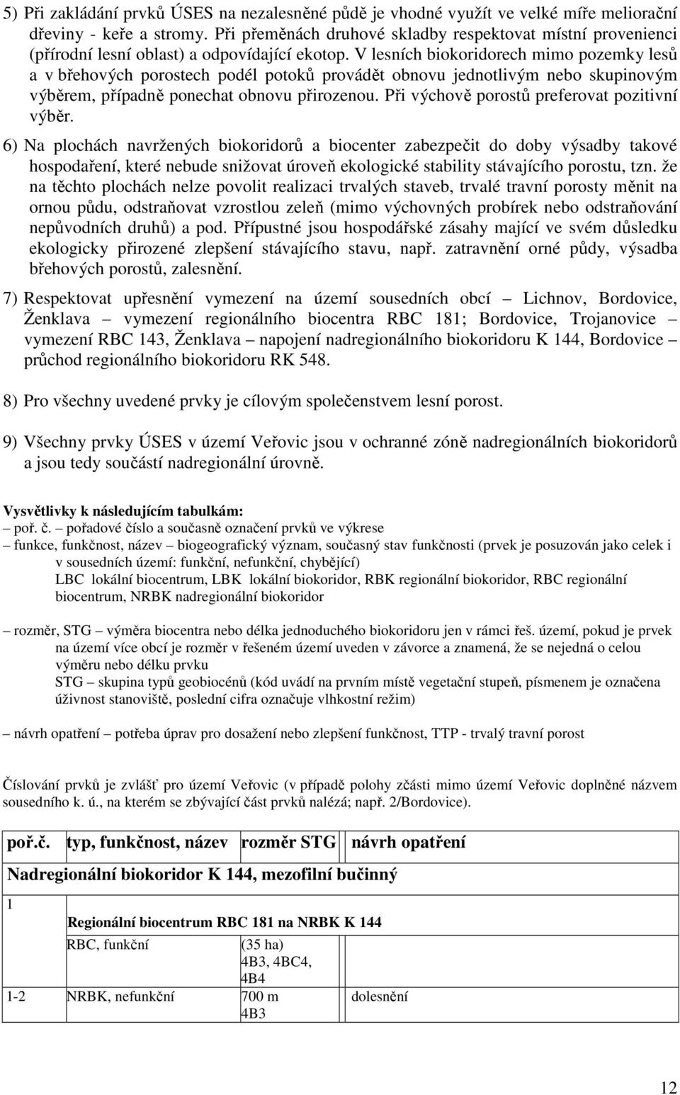 V lesních biokoridorech mimo pozemky lesů a v břehových porostech podél potoků provádět obnovu jednotlivým nebo skupinovým výběrem, případně ponechat obnovu přirozenou.