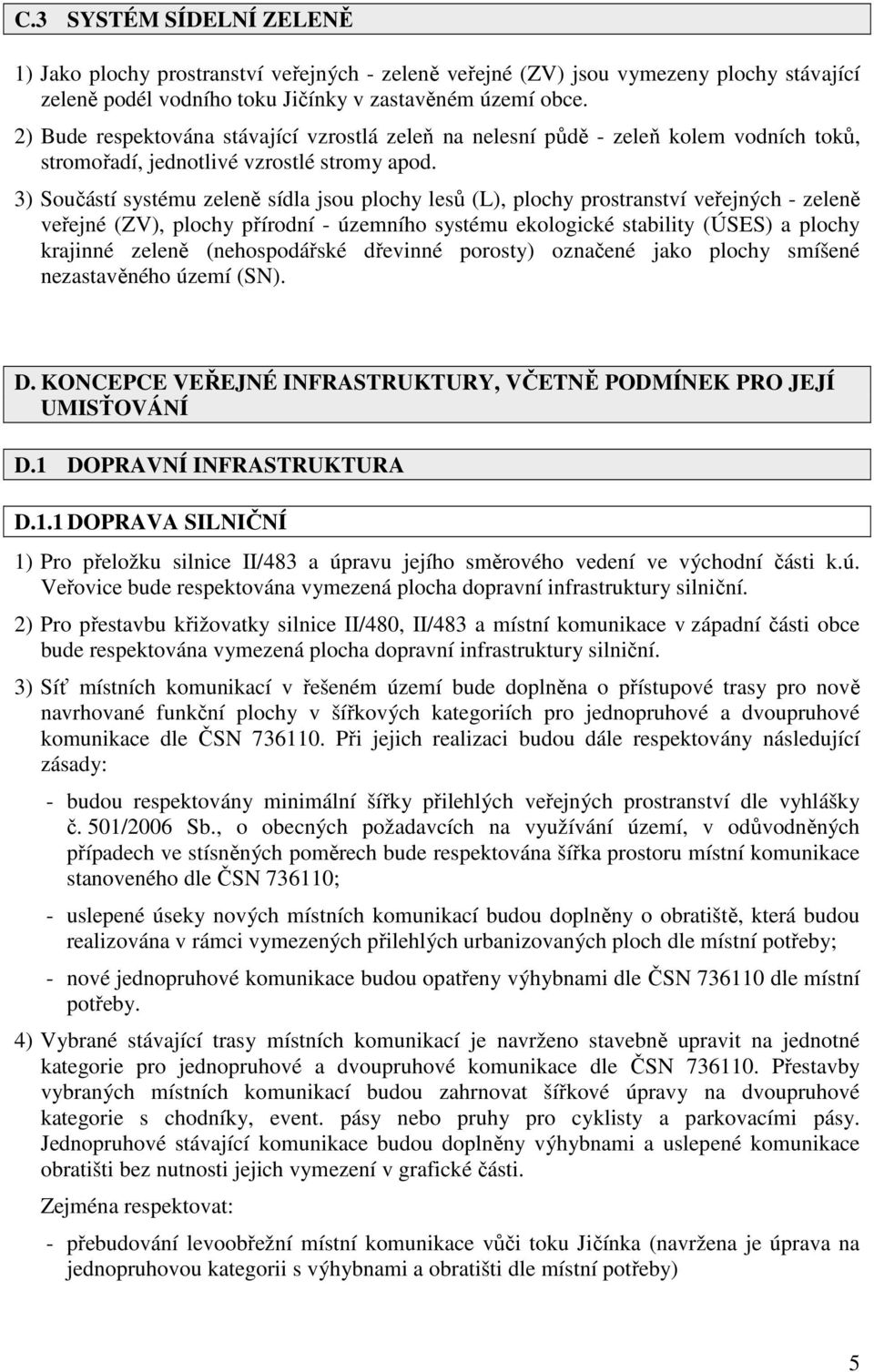 3) Součástí systému zeleně sídla jsou plochy lesů (L), plochy prostranství veřejných - zeleně veřejné (ZV), plochy přírodní - územního systému ekologické stability (ÚSES) a plochy krajinné zeleně