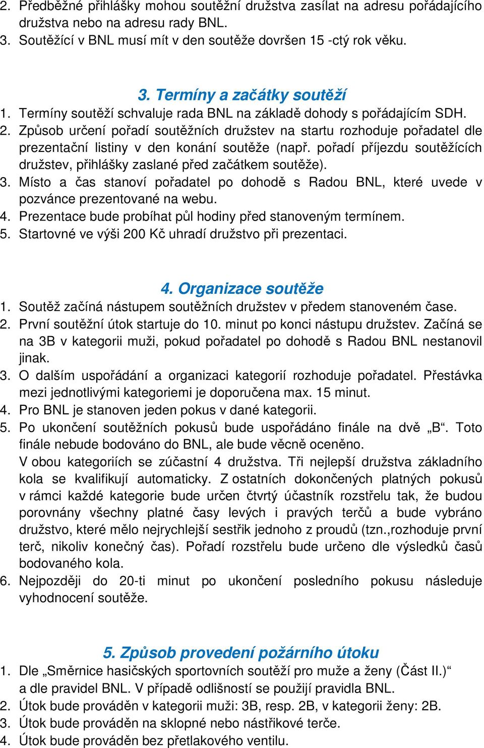 pořadí příjezdu soutěžících družstev, přihlášky zaslané před začátkem soutěže). 3. Místo a čas stanoví pořadatel po dohodě s Radou BNL, které uvede v pozvánce prezentované na webu. 4.