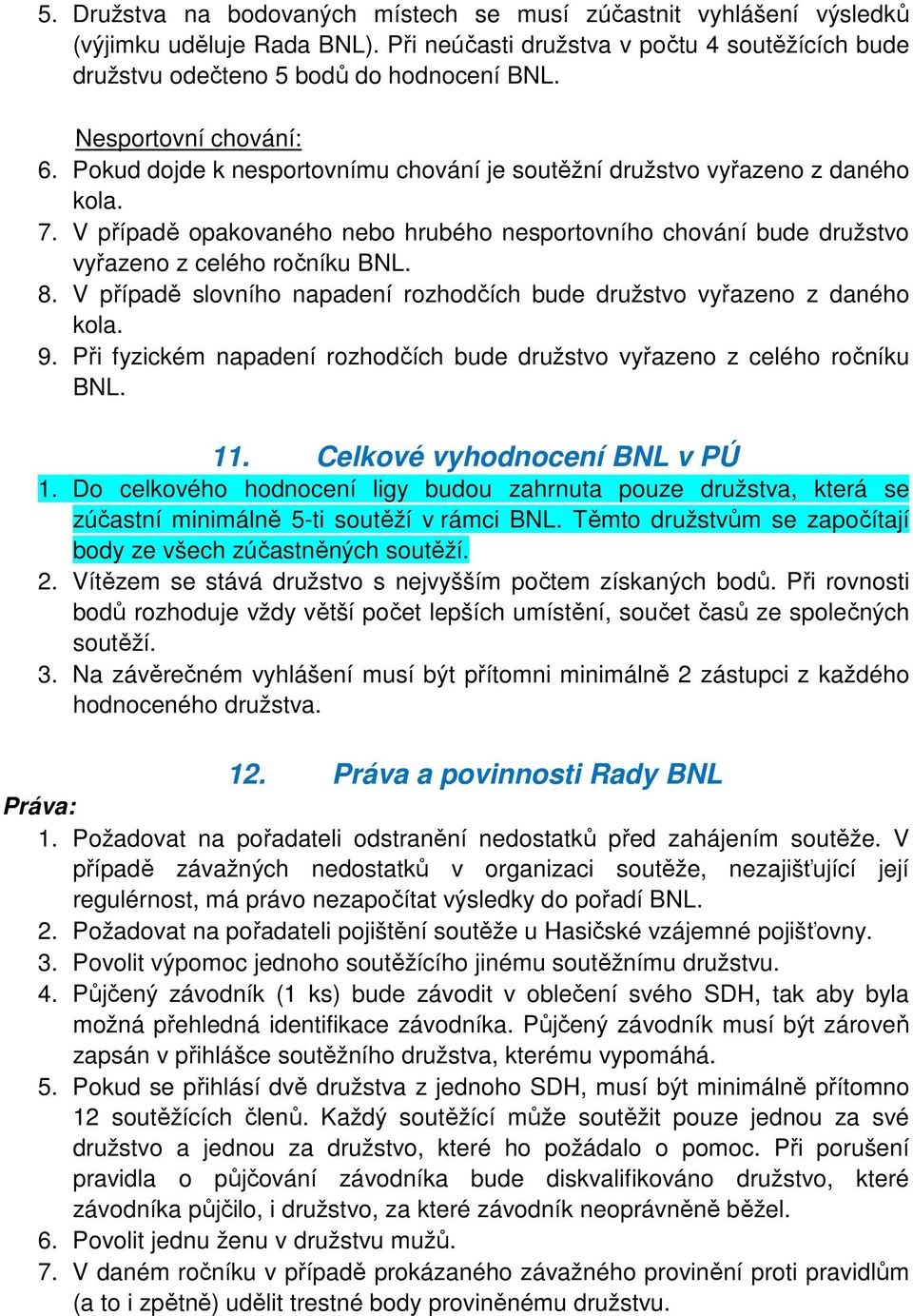 V případě opakovaného nebo hrubého nesportovního chování bude družstvo vyřazeno z celého ročníku BNL. 8. V případě slovního napadení rozhodčích bude družstvo vyřazeno z daného kola. 9.