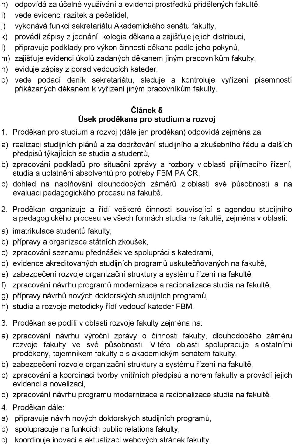 eviduje zápisy z porad vedoucích kateder, o) vede podací deník sekretariátu, sleduje a kontroluje vyřízení písemností přikázaných děkanem k vyřízení jiným pracovníkům fakulty.