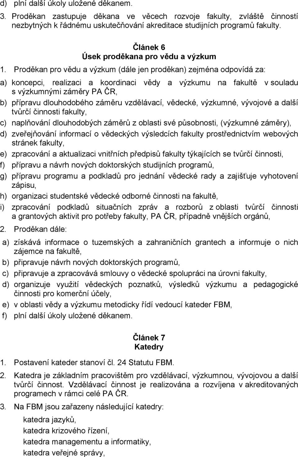 Proděkan pro vědu a výzkum (dále jen proděkan) zejména odpovídá za: a) koncepci, realizaci a koordinaci vědy a výzkumu na fakultě v souladu s výzkumnými záměry PA ČR, b) přípravu dlouhodobého záměru