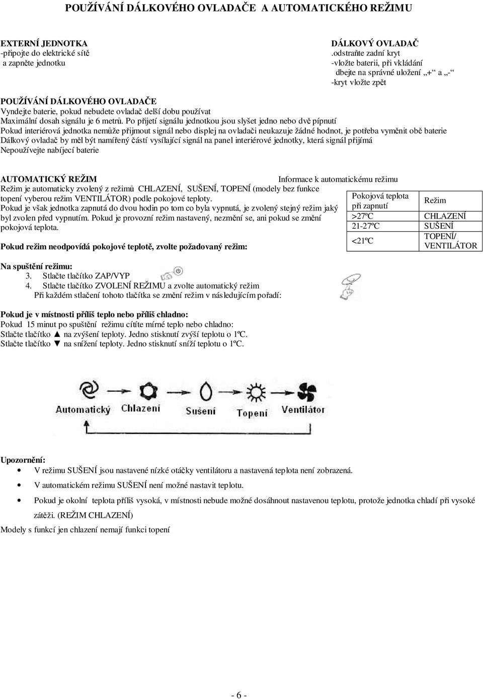 Maximální dosah signálu je 6 metrů.