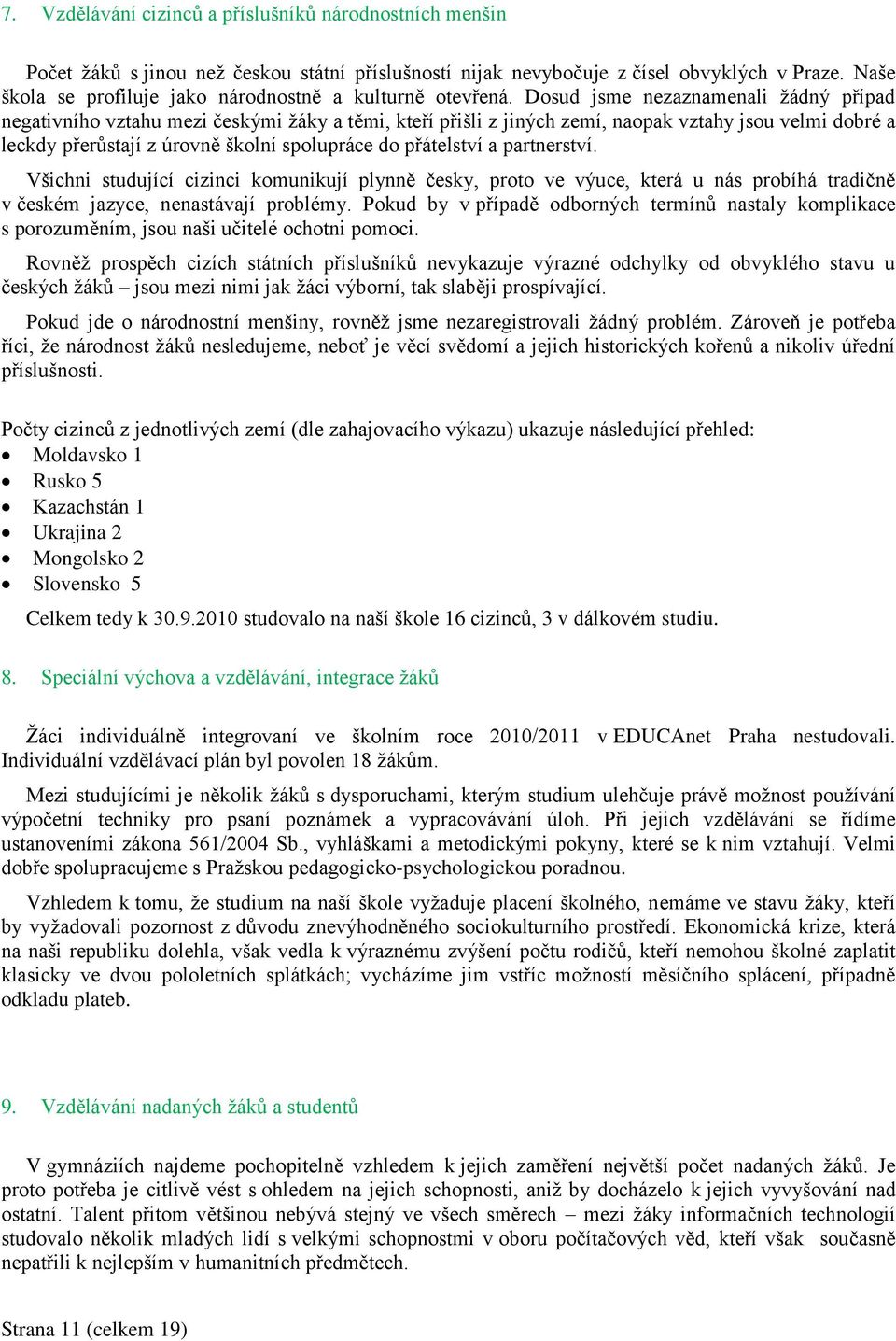 Dosud jsme nezaznamenali ţádný případ negativního vztahu mezi českými ţáky a těmi, kteří přišli z jiných zemí, naopak vztahy jsou velmi dobré a leckdy přerůstají z úrovně školní spolupráce do