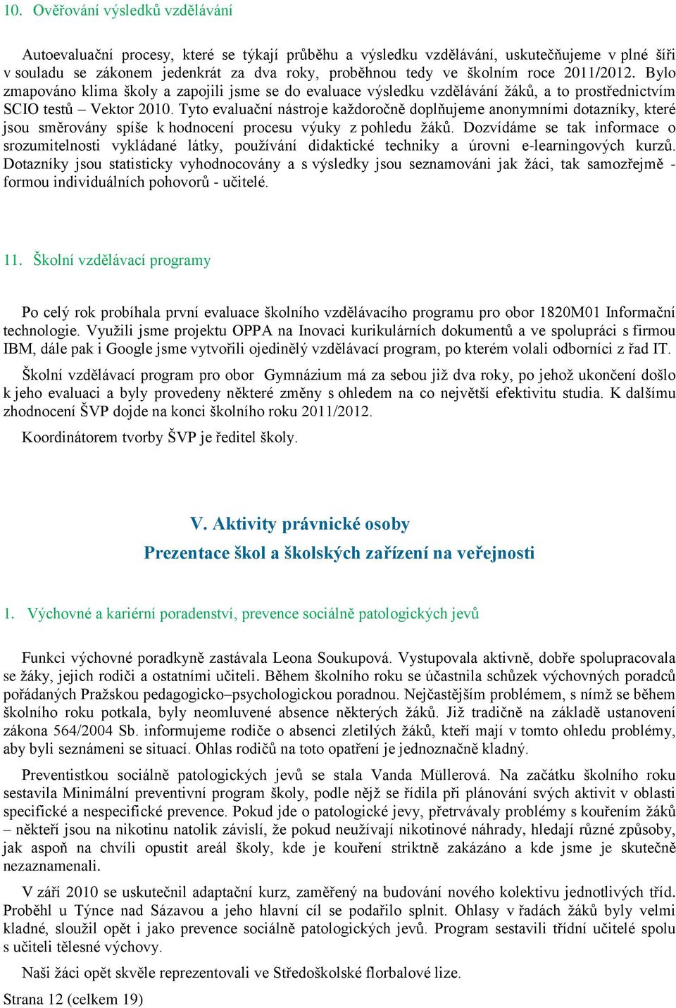 Tyto evaluační nástroje kaţdoročně doplňujeme anonymními dotazníky, které jsou směrovány spíše k hodnocení procesu výuky z pohledu ţáků.