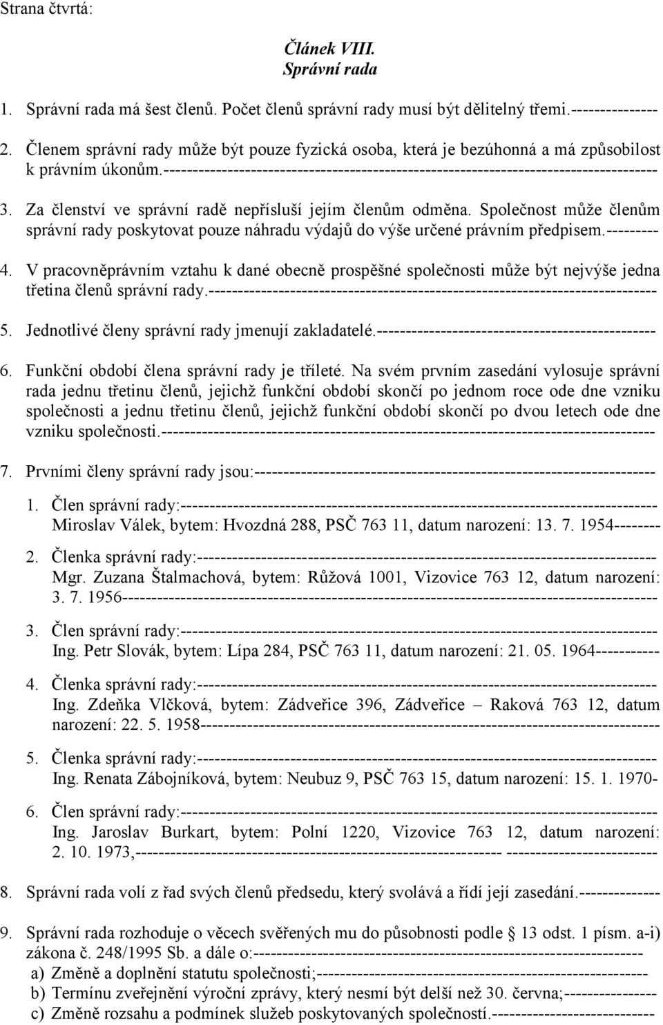 Za členství ve správní radě nepřísluší jejím členům odměna. Společnost může členům správní rady poskytovat pouze náhradu výdajů do výše určené právním předpisem.--------- 4.