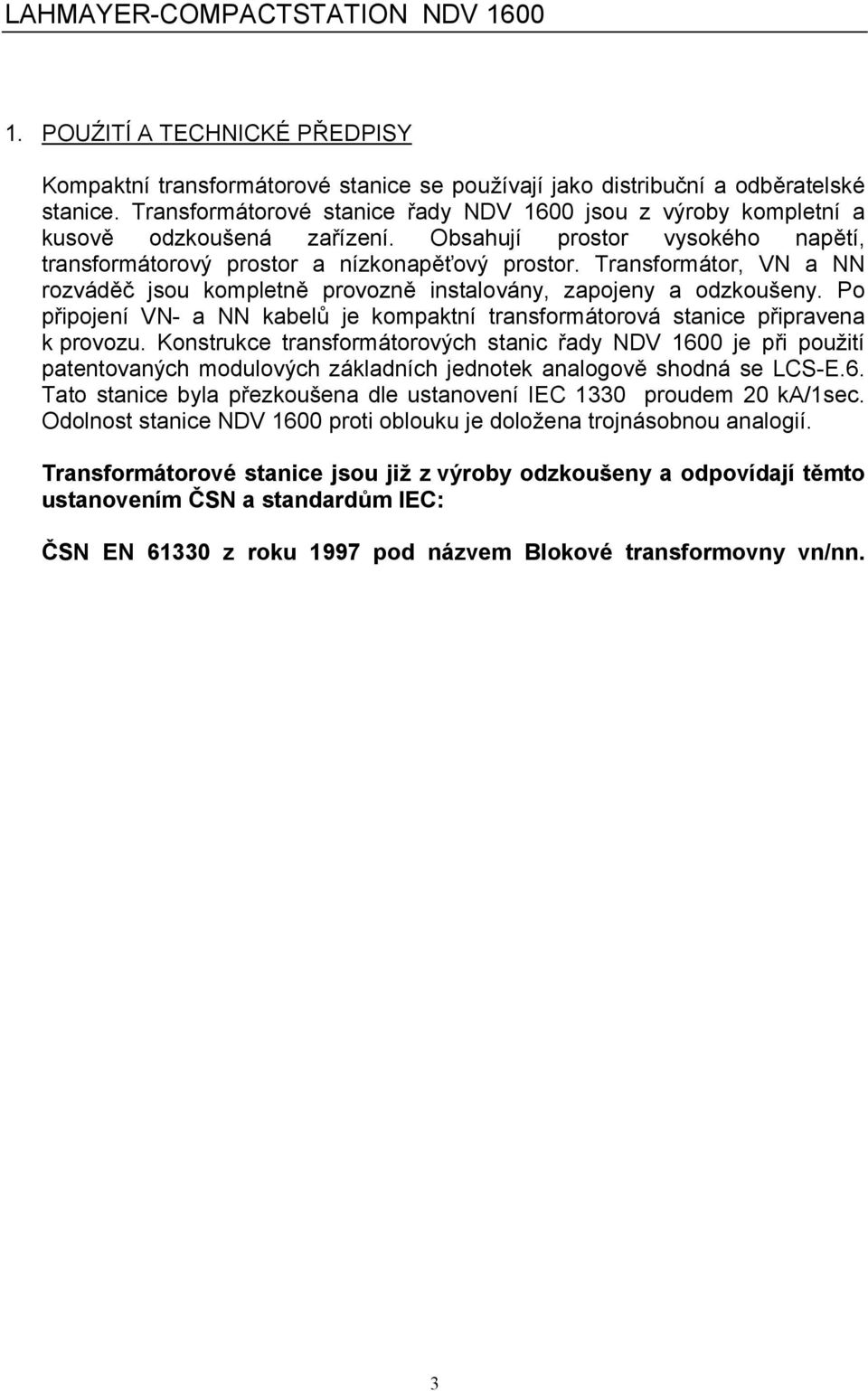 Transformátor, VN a NN rozvád67 jsou kompletn6 provozn6 instalovány, zapojeny a odzkoušeny. Po p)ipojení VN- a NN kabelh je kompaktní transformátorová stanice p)ipravena k provozu.