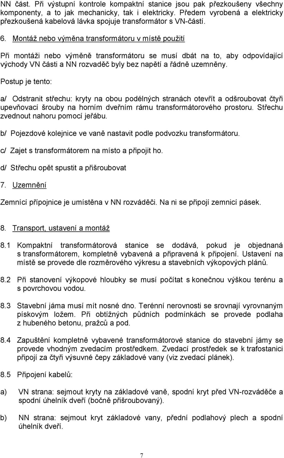 Montá nebo vým6na transformátoru v míst6 pouití P)i montái nebo vým6n6 transformátoru se musí dbát na to, aby odpovídající východy VN 7ásti a NN rozvad67 byly bez nap6tí a )ádn6 uzemn6ny.