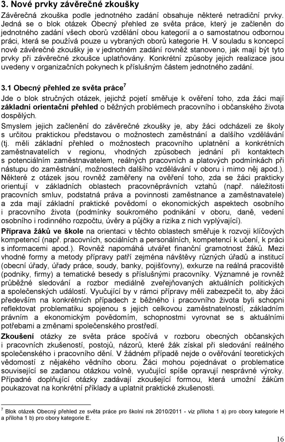 oborů kategorie H. V souladu s koncepcí nové závěrečné zkoušky je v jednotném zadání rovněž stanoveno, jak mají být tyto prvky při závěrečné zkoušce uplatňovány.