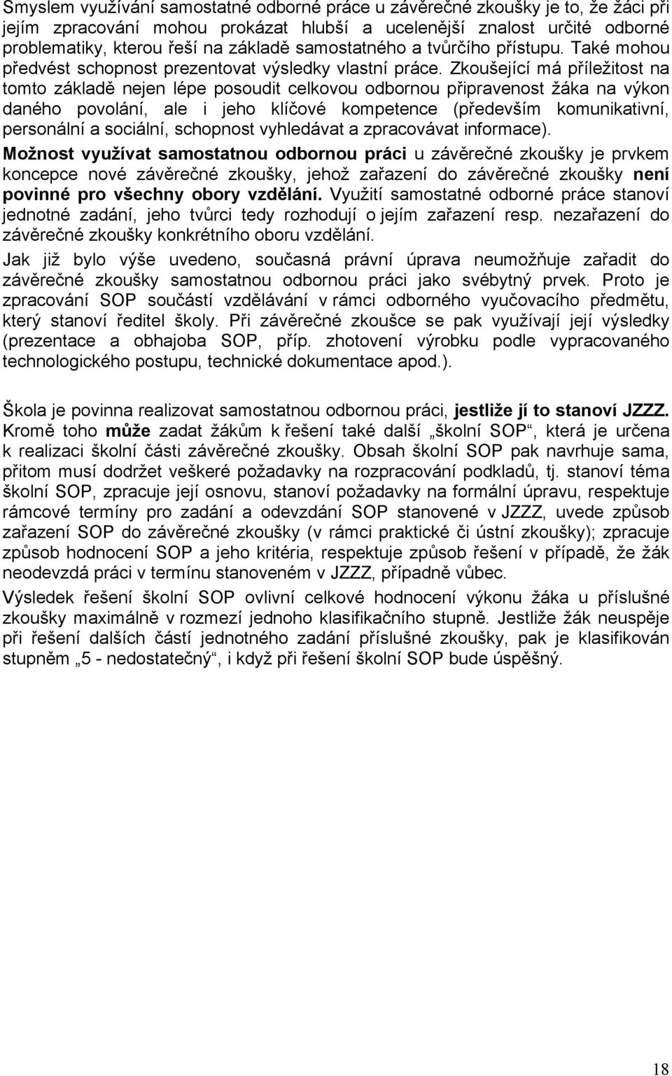 Zkoušející má příležitost na tomto základě nejen lépe posoudit celkovou odbornou připravenost žáka na výkon daného povolání, ale i jeho klíčové kompetence (především komunikativní, personální a