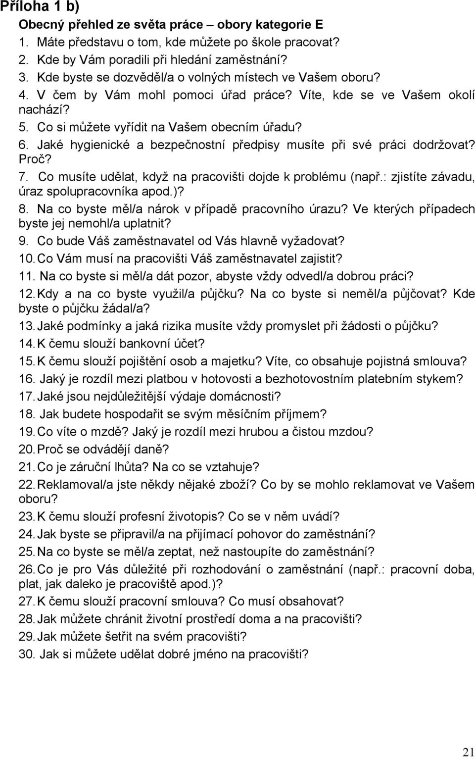 Jaké hygienické a bezpečnostní předpisy musíte při své práci dodržovat? Proč? 7. Co musíte udělat, když na pracovišti dojde k problému (např.: zjistíte závadu, úraz spolupracovníka apod.)? 8.