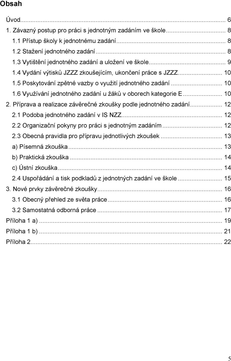 Příprava a realizace závěrečné zkoušky podle jednotného zadání... 12 2.1 Podoba jednotného zadání v IS NZZ... 12 2.2 Organizační pokyny pro práci s jednotným zadáním... 12 2.3 Obecná pravidla pro přípravu jednotlivých zkoušek.