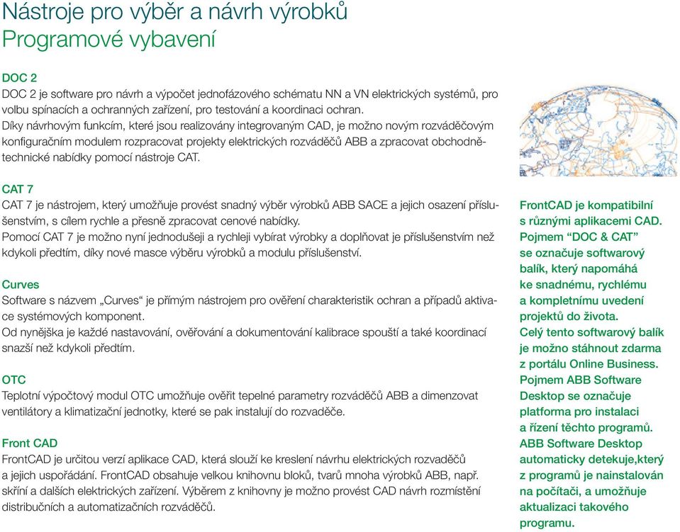 Díky návrhovým funkcím, které jsou realizovány integrovaným CAD, je možno novým rozváděčovým konfiguračním modulem rozpracovat projekty elektrických rozváděčů ABB a zpracovat obchodnětechnické