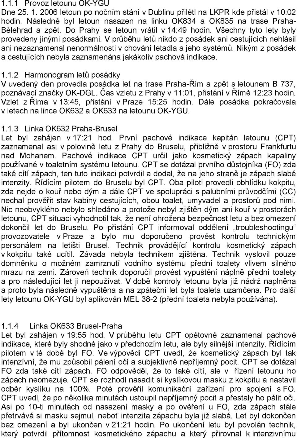 V průběhu letů nikdo z posádek ani cestujících nehlásil ani nezaznamenal nenormálnosti v chování letadla a jeho systémů. Nikým z posádek a cestujících nebyla zaznamenána jakákoliv pachová indikace. 1.