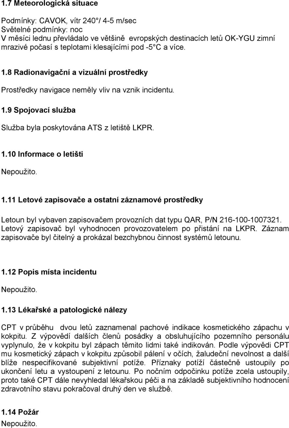 11 Letové zapisovače a ostatní záznamové prostředky Letoun byl vybaven zapisovačem provozních dat typu QAR, P/N 216-100-1007321. Letový zapisovač byl vyhodnocen provozovatelem po přistání na LKPR.