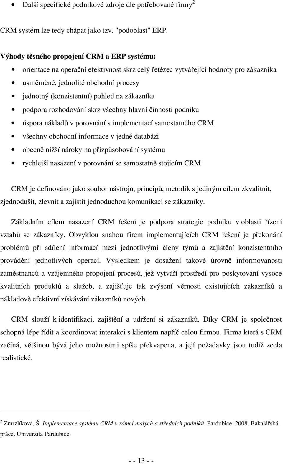 na zákazníka podpora rozhodování skrz všechny hlavní činnosti podniku úspora nákladů v porovnání s implementací samostatného CRM všechny obchodní informace v jedné databázi obecně nižší nároky na