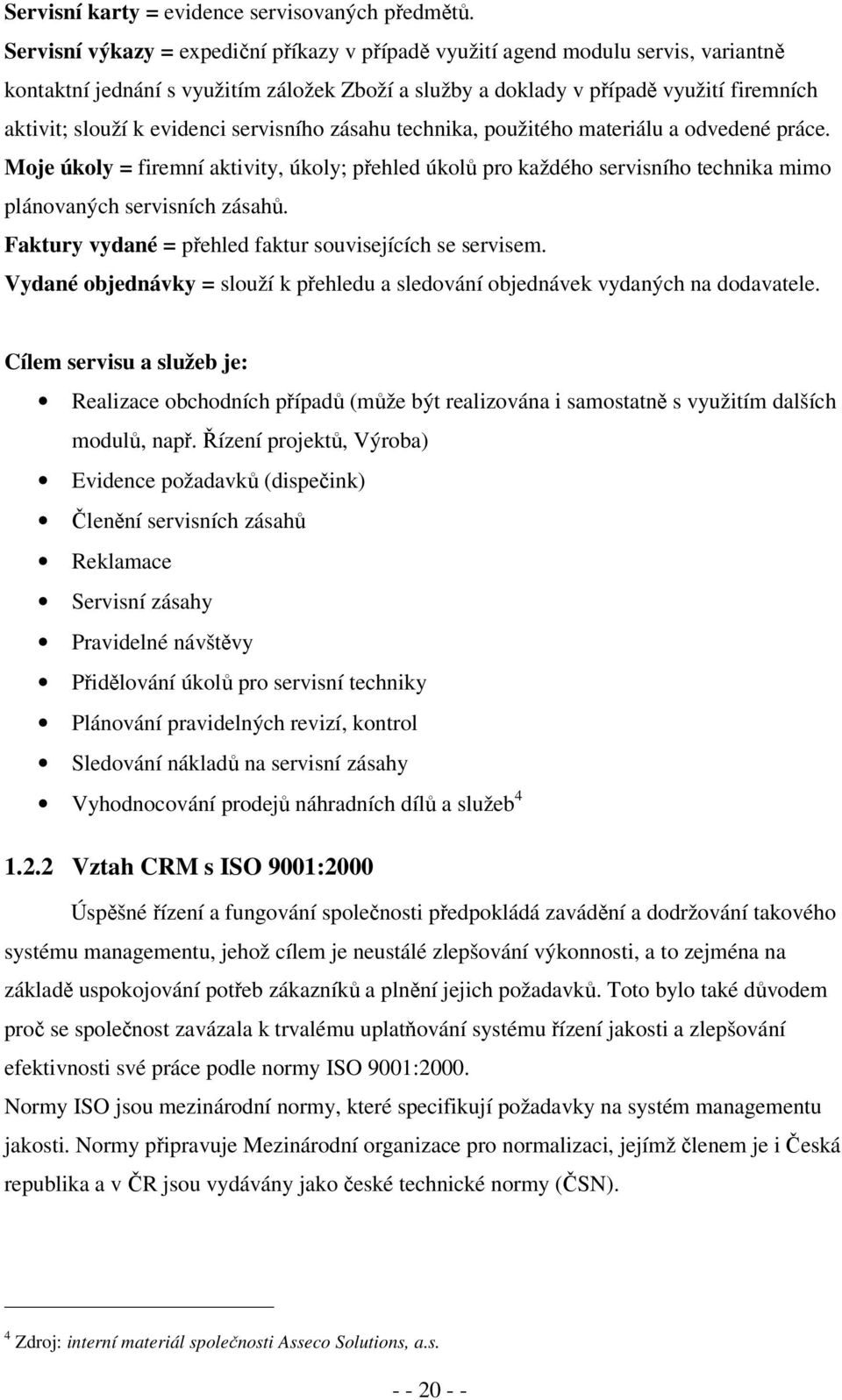 evidenci servisního zásahu technika, použitého materiálu a odvedené práce. Moje úkoly = firemní aktivity, úkoly; přehled úkolů pro každého servisního technika mimo plánovaných servisních zásahů.