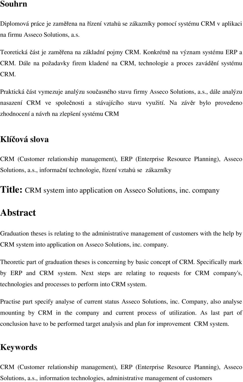 Na závěr bylo provedeno zhodnocení a návrh na zlepšení systému CRM Klíčová slova CRM (Customer relationship management), ERP (Enterprise Resource Planning), Asseco Solutions, a.s., informační technologie, řízení vztahů se zákazníky Title: CRM system into application on Asseco Solutions, inc.